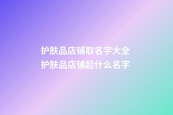 护肤品店铺取名字大全 护肤品店铺起什么名字